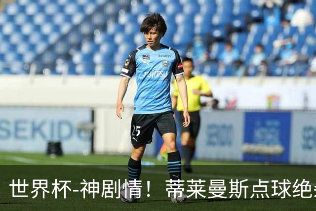 世界杯-神剧情！蒂莱曼斯点球绝杀 比利时加时3-2塞内加尔