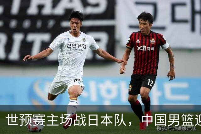 世预赛主场战日本队，中国男篮迎来一场意志力与抗压能力的考验