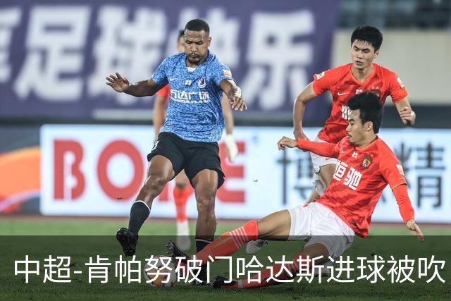 中超-肯帕努破门哈达斯进球被吹 铜梁龙1-0津门虎