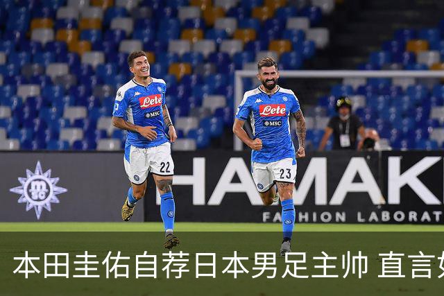本田圭佑自荐日本男足主帅 直言如果输掉亚洲杯就下课