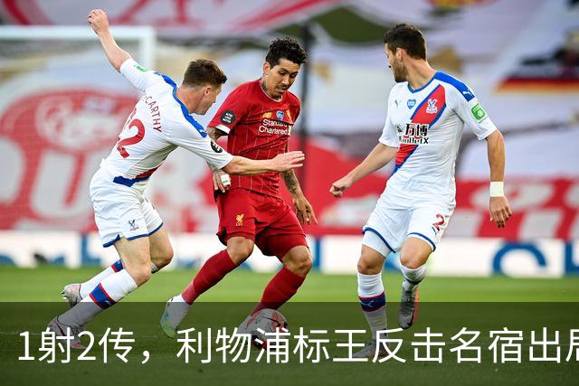 1射2传，利物浦标王反击名宿出局言论 英超银靴归来